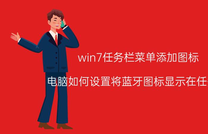 win7任务栏菜单添加图标 电脑如何设置将蓝牙图标显示在任务栏？